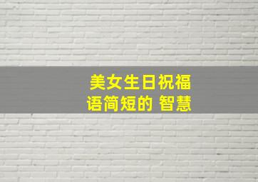 美女生日祝福语简短的 智慧